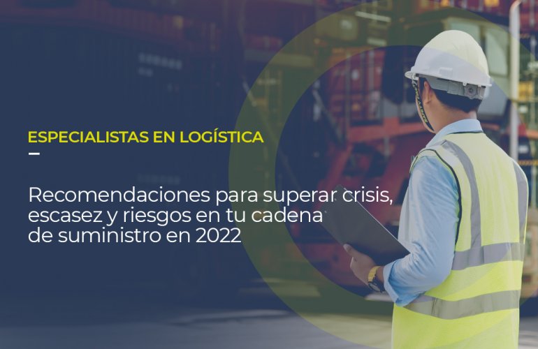 Sobre la foto de un profesional de la logística está escrito ESPECIALISTAS EN LOGÍSTICA Recomendaciones para superar crisis, escasez y riesgos en tu cadena de suministro en 2022